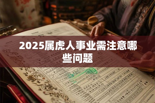 2025属虎人事业需注意哪些问题
