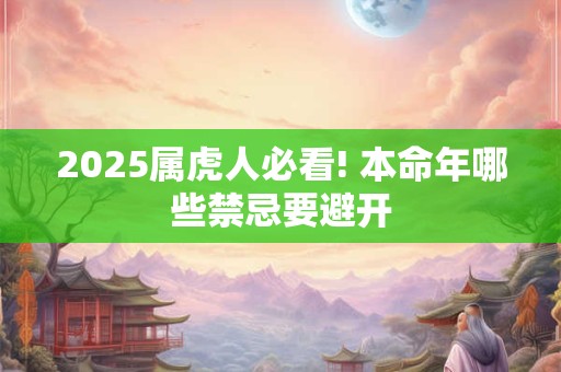 详细阅读:2025属虎人必看! 本命年哪些禁忌要避开 2025属虎人必看! 本命年哪些禁忌要避开
