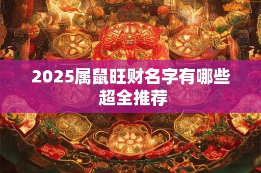 2025属鼠旺财名字有哪些 超全推荐