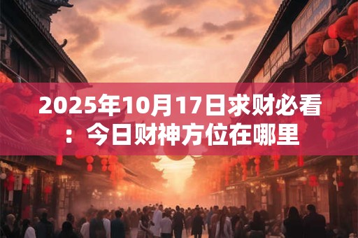 2025年10月16日财神方位在哪 如何找准招财位