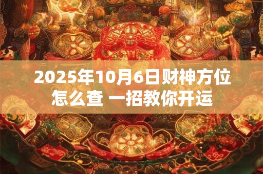 2025年10月6日财神方位怎么查 一招教你开运