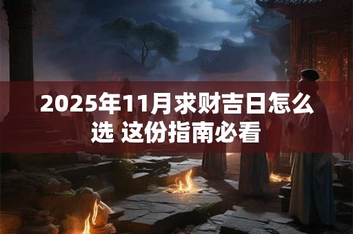 2025年11月求财吉日怎么选 这份指南必看