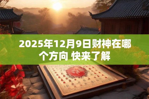 2025年12月9日财神在哪个方向 快来了解