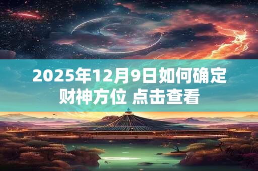 2025年12月9日如何确定财神方位 点击查看