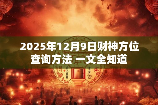 2025年12月9日财神方位查询方法 一文全知道