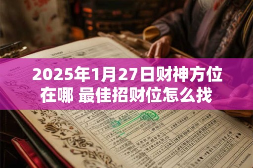2025年1月27日财神方位在哪 最佳招财位怎么找