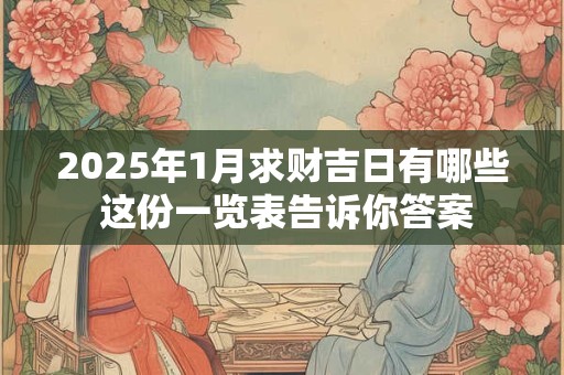 2025年1月求财吉日有哪些 这份一览表告诉你答案