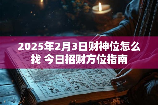 2025年2月3日财神位怎么找 今日招财方位指南