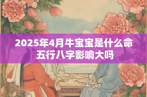 2025年4月牛宝宝是什么命 五行八字影响大吗