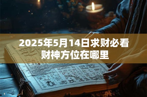 2025年5月14日求财必看 财神方位在哪里