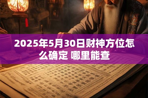 2025年5月30日财神方位怎么确定 哪里能查