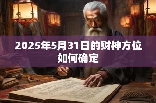 2025年5月31日的财神方位如何确定