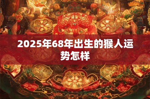 2025年68年出生的猴人运势怎样
