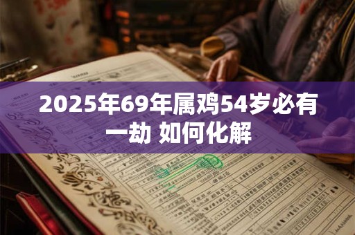 2025年69年属鸡54岁必有一劫 如何化解