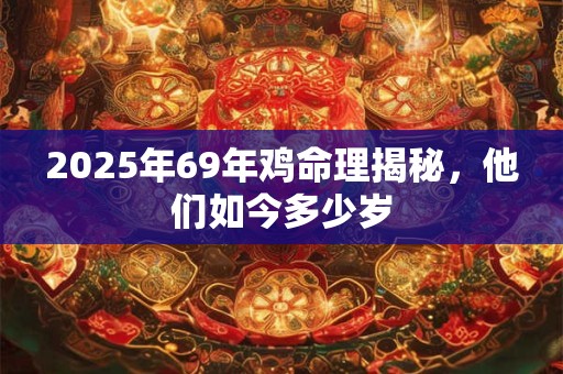 2025年69年鸡命理揭秘，他们如今多少岁