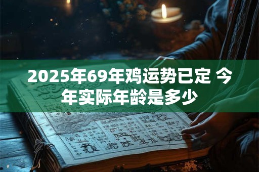 2025年69年鸡运势已定 今年实际年龄是多少