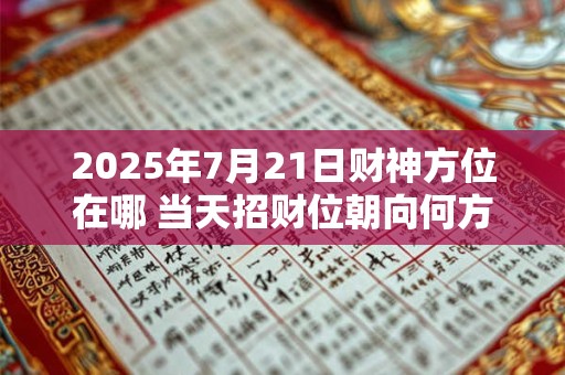 2025年7月21日财神方位在哪 当天招财位朝向何方