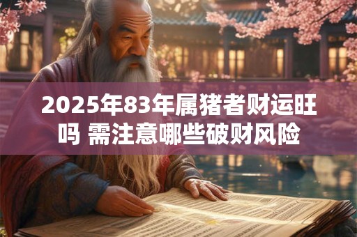 2025年83年属猪者财运旺吗 需注意哪些破财风险