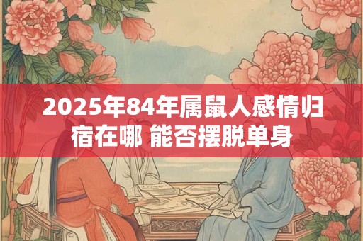 2025年84年属鼠人感情归宿在哪 能否摆脱单身