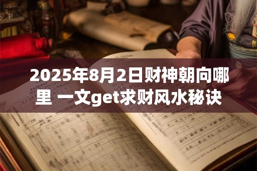 2025年8月31日财神方位在哪 如何查询最准确