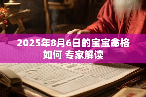 2025年8月6日的宝宝命格如何 专家解读