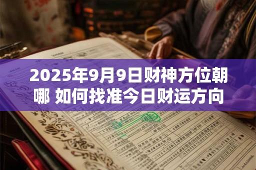 2025年9月9日财神方位朝哪 如何找准今日财运方向