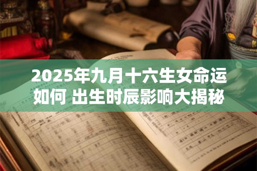 2025年九月十六生女命运如何 出生时辰影响大揭秘