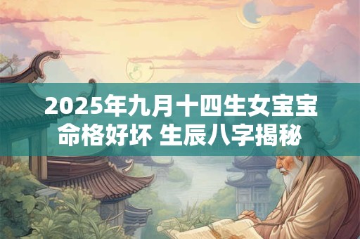 2025年九月十四生女宝宝命格好坏 生辰八字揭秘