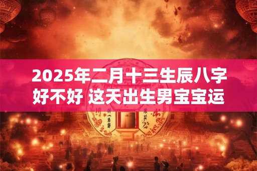 2025年二月出生龙宝宝命硬吗 未来财运与婚姻要注意什么