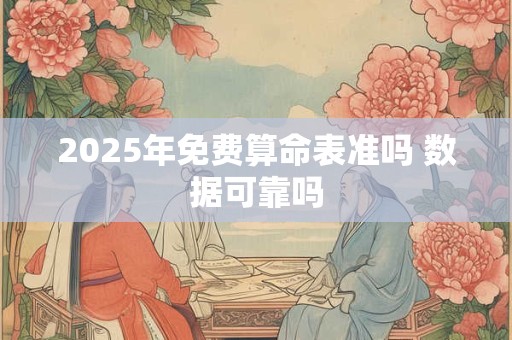 2025年免费算命表准吗 数据可靠吗