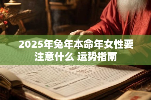 2025年兔年本命年女性要注意什么 运势指南