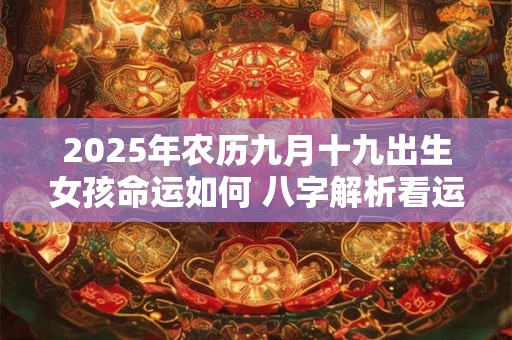 2025年农历九月十九出生女孩命运如何 八字解析看运势