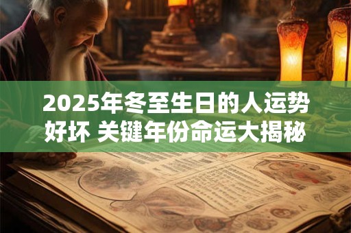 2025年冬至生日的人运势好坏 关键年份命运大揭秘