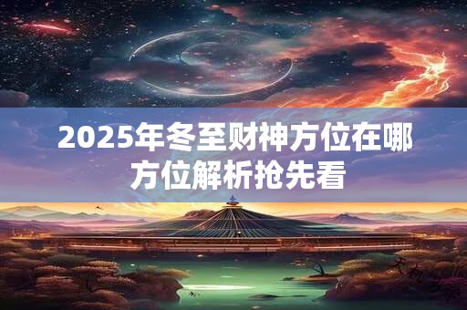 2025年冬至财神方位在哪 方位解析抢先看