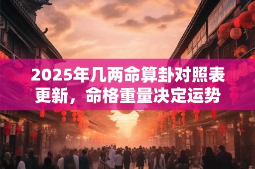 2025年几两命算卦对照表更新，命格重量决定运势