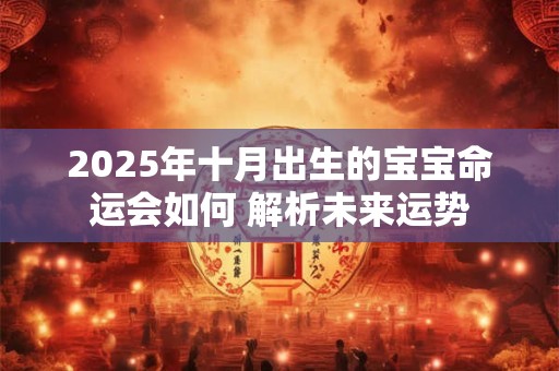 2025年十月出生的宝宝命运会如何 解析未来运势