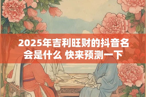 2025年吉利旺财的抖音名会是什么 快来预测一下