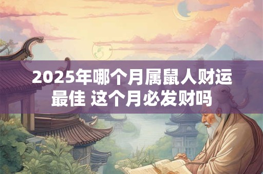 2025年哪个月属鼠人财运最佳 这个月必发财吗