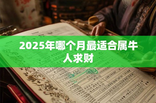 2025年哪个月最适合属牛人求财