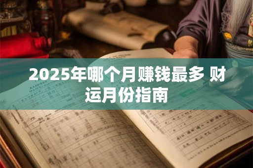 2025年哪个月赚钱最多 财运月份指南