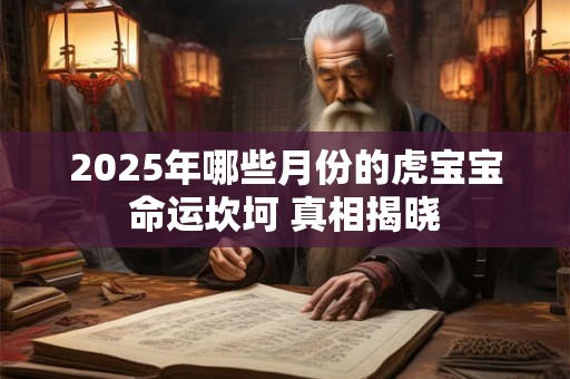 2025年哪些月份的虎宝宝命运坎坷 真相揭晓