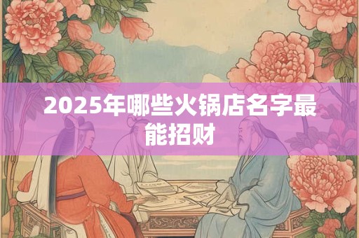 2025年哪些火锅店名字最能招财
