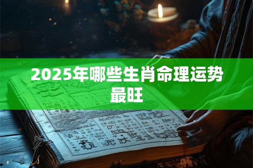 2025年哪些生肖命理运势最旺