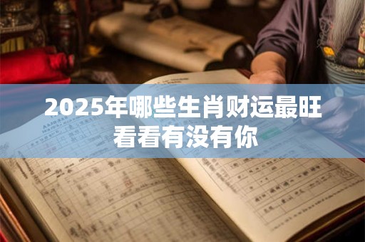 2025年哪些生肖财运最旺 看看有没有你