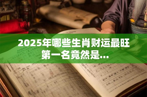 2025年哪些生肖财运最旺 第一名竟然是...