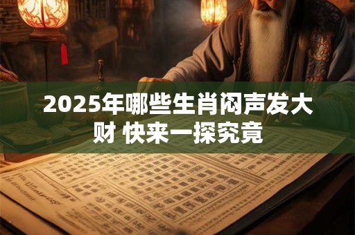 2025年哪些生肖闷声发大财 快来一探究竟