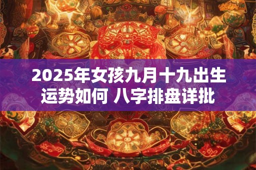 2025年女孩九月十九出生运势如何 八字排盘详批