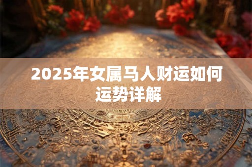 2025年女属马人财运如何 运势详解