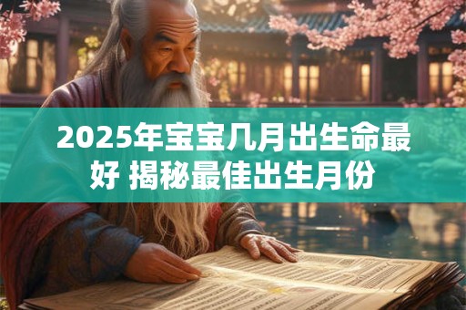 2025年宝宝几月出生命最好 揭秘最佳出生月份