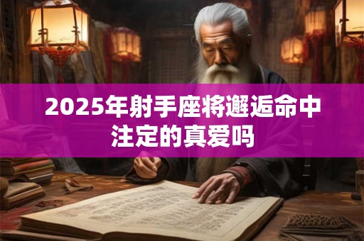 2025年射手座将邂逅命中注定的真爱吗